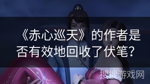 《赤心巡天》的作者是否有效地回收了伏笔？