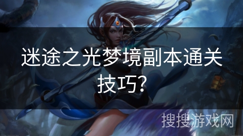 迷途之光梦境副本通关技巧？