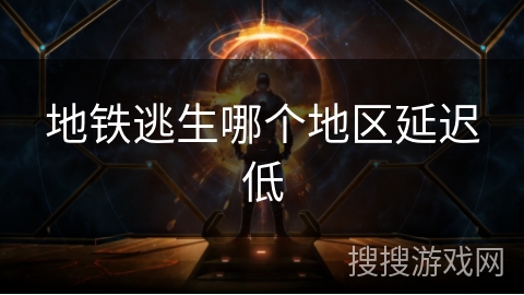 地铁逃生哪个地区延迟低