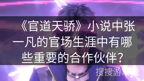 《官道天骄》小说中张一凡的官场生涯中有哪些重要的合作伙伴？