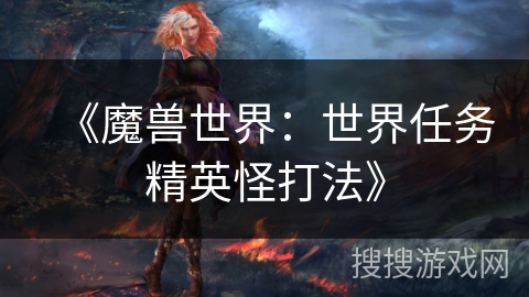 《魔兽世界：世界任务精英怪打法》