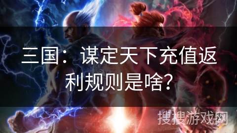三国:谋定天下充值返利规则是啥? 三国:谋定天下充值返利规则是啥?