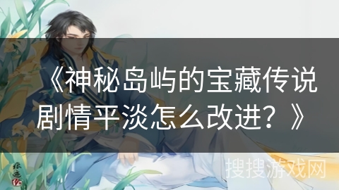 《神秘岛屿的宝藏传说剧情平淡怎么改进？》