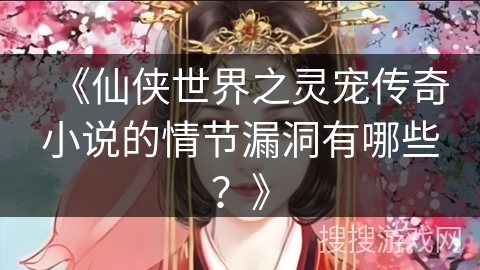 《仙侠世界之灵宠传奇小说的情节漏洞有哪些？》