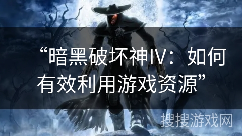 “暗黑破坏神IV：如何有效利用游戏资源”