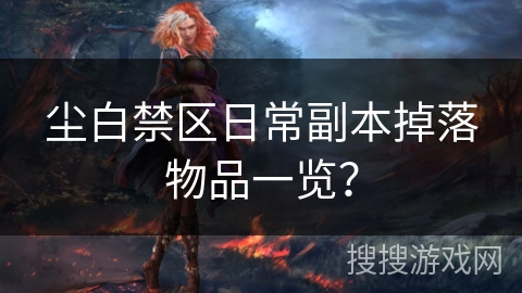 尘白禁区日常副本掉落物品一览？
