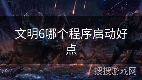文明6哪个程序启动好点 文明6哪个程序启动好点