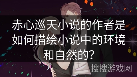 赤心巡天小说的作者是如何描绘小说中的环境和自然的？