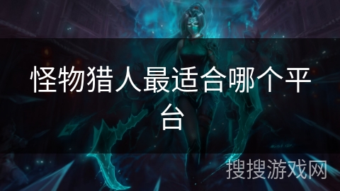 怪物猎人最适合哪个平台 怪物猎人最适合哪个平台