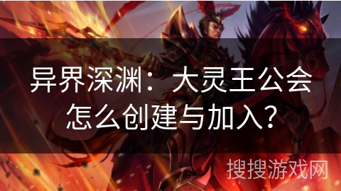 异界深渊：大灵王公会怎么创建与加入？