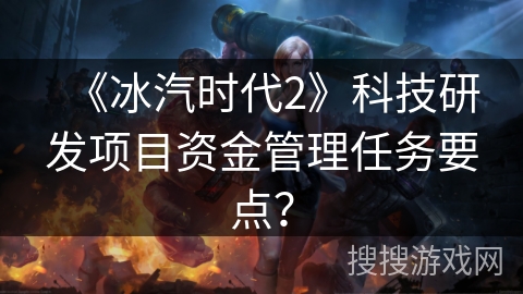 《冰汽时代2》科技研发项目资金管理任务要点？