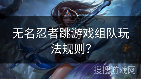 无名忍者跳游戏组队玩法规则？