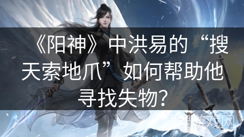 《阳神》中洪易的“搜天索地爪”如何帮助他寻找失物？