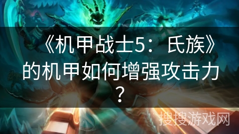 《机甲战士5:氏族》的机甲如何增强攻击力? 《机甲战士5:氏族》的机甲如何增强攻击力?