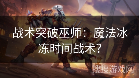 战术突破巫师：魔法冰冻时间战术？