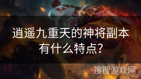 逍遥九重天的神将副本有什么特点？
