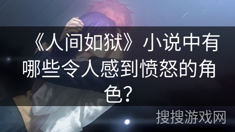 《人间如狱》小说中有哪些令人感到愤怒的角色？