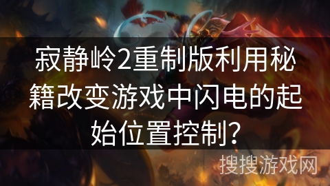 寂静岭2重制版利用秘籍改变游戏中闪电的起始位置控制？