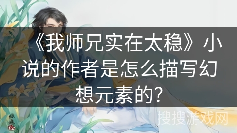 《我师兄实在太稳》小说的作者是怎么描写幻想元素的？