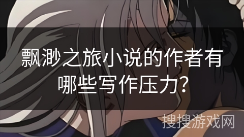 飘渺之旅小说的作者有哪些写作压力？