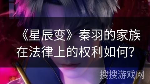 《星辰变》秦羽的家族在法律上的权利如何？