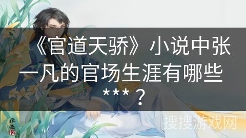 《官道天骄》小说中张一凡的官场生涯有哪些 *** ？