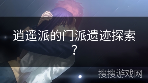 逍遥派的门派遗迹探索？