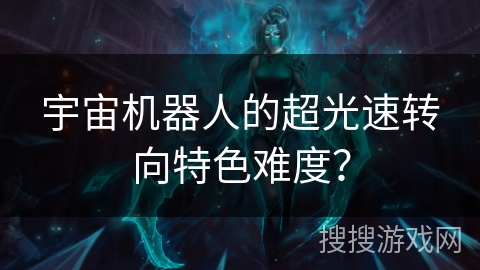 宇宙机器人的超光速转向特色难度？