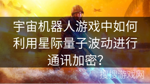 宇宙机器人游戏中如何利用星际量子波动进行通讯加密? 宇宙机器人游戏中如何利用星际量子波动进行通讯加密?