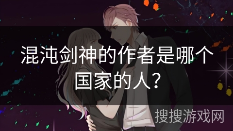 混沌剑神的作者是哪个国家的人？