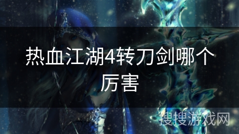 热血江湖4转刀剑哪个厉害