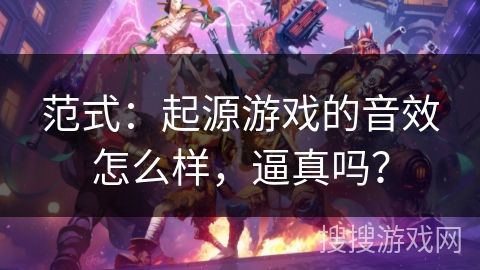 范式：起源游戏的音效怎么样，逼真吗？