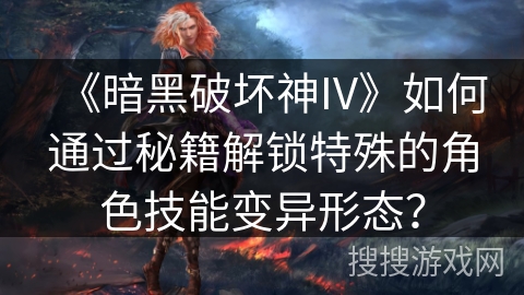 《暗黑破坏神IV》如何通过秘籍解锁特殊的角色技能变异形态？