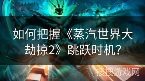 如何把握《蒸汽世界大劫掠2》跳跃时机？