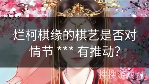 烂柯棋缘的棋艺是否对情节 *** 有推动？