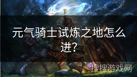元气骑士试炼之地怎么进？