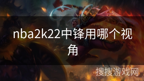 nba2k22中锋用哪个视角 nba2k22中锋用哪个视角