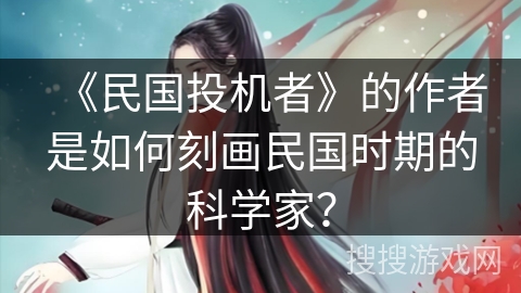 《民国投机者》的作者是如何刻画民国时期的科学家? 《民国投机者》的作者是如何刻画民国时期的科学家?