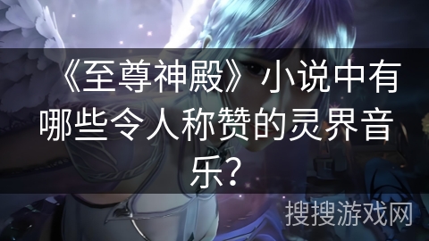 《至尊神殿》小说中有哪些令人称赞的灵界音乐？