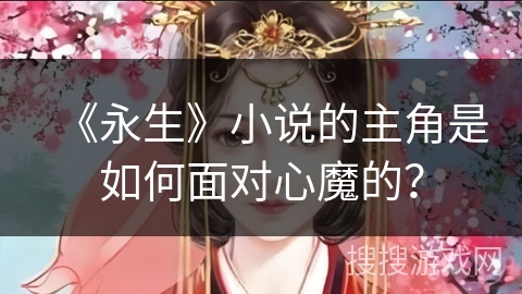 《永生》小说的主角是如何面对心魔的？