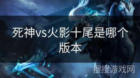 死神vs火影十尾是哪个版本