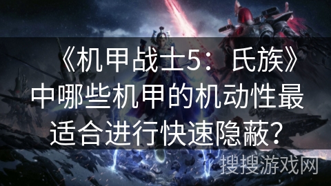 《机甲战士5：氏族》中哪些机甲的机动性最适合进行快速隐蔽？
