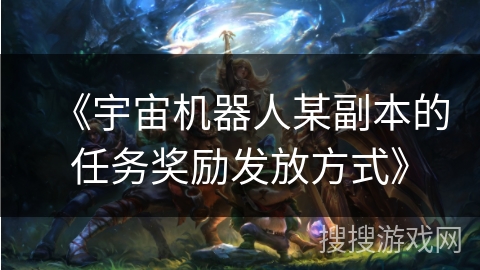 《宇宙机器人某副本的任务奖励发放方式》