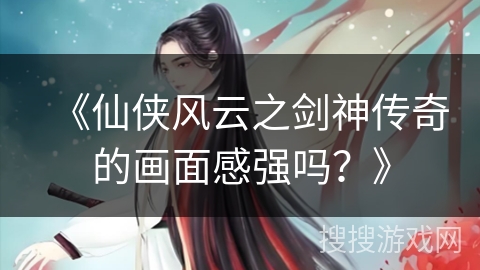 《仙侠风云之剑神传奇的画面感强吗？》