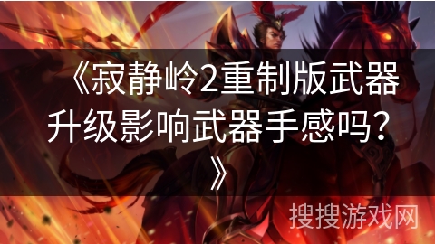 《寂静岭2重制版武器升级影响武器手感吗？》