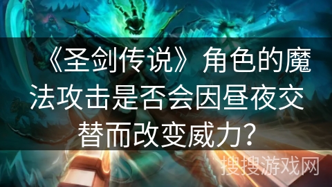 《圣剑传说》角色的魔法攻击是否会因昼夜交替而改变威力？