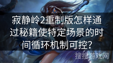 寂静岭2重制版怎样通过秘籍使特定场景的时间循环机制可控？