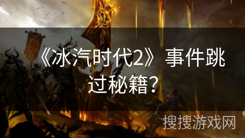 《冰汽时代2》事件跳过秘籍? 《冰汽时代2》事件跳过秘籍?