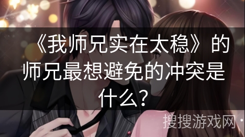 《我师兄实在太稳》的师兄最想避免的冲突是什么？
