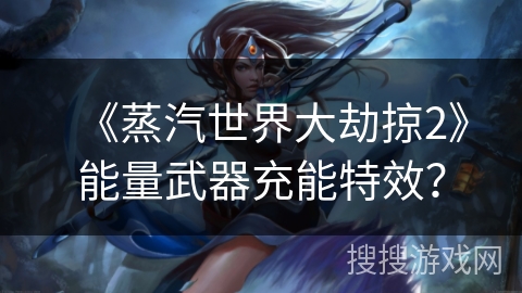 《蒸汽世界大劫掠2》能量武器充能特效？